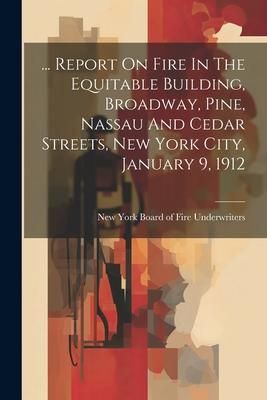 Produktbild: ... Report On Fire In The Equitable Building, Broadway, Pine, Nassau And Cedar Streets, New York City, January 9, 1912