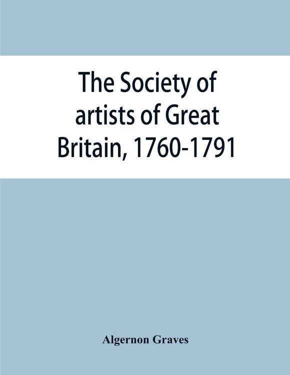 Produktbild: The Society of artists of Great Britain, 1760-1791; the Free society of artists, 1761-1783 ; a complete dictionary of contributors and their work from
