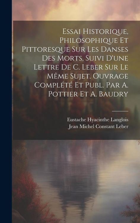 Produktbild: Essai Historique, Philosophique Et Pittoresque Sur Les Danses Des Morts, Suivi D'une Lettre De C. Leber Sur Le M&ecirc;me Sujet. Ouvrage Compl&eacute;t&eacute; Et Publ. Par A. Pottier Et A. Baudry