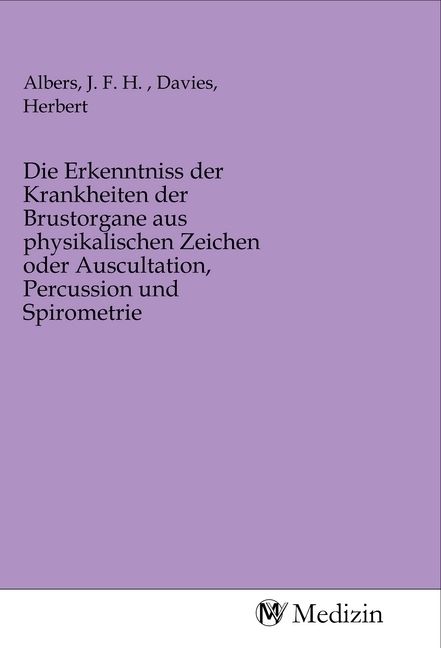 Produktbild: Die Erkenntniss der Krankheiten der Brustorgane aus physikalischen Zeichen oder Auscultation, Percussion und Spirometrie