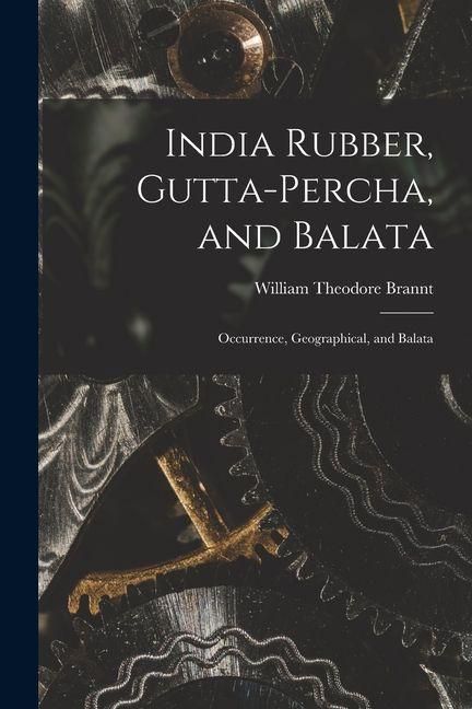 Produktbild: India Rubber, Gutta-Percha, and Balata: Occurrence, Geographical, and Balata