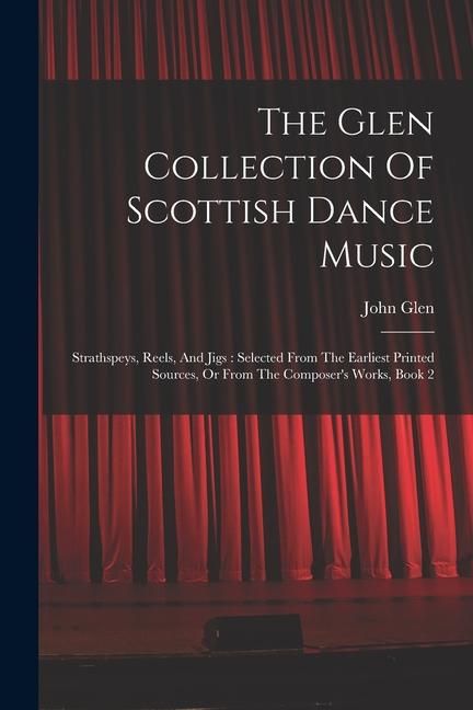 Produktbild: The Glen Collection Of Scottish Dance Music: Strathspeys, Reels, And Jigs: Selected From The Earliest Printed Sources, Or From The Composer's Works, B