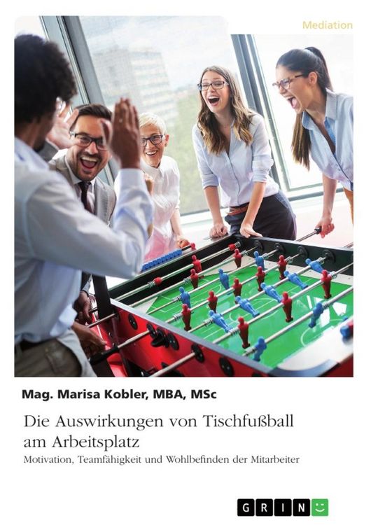 Produktbild: Die Auswirkungen von Tischfu&szlig;ball am Arbeitsplatz. Motivation, Teamf&auml;higkeit und Wohlbefinden der Mitarbeiter