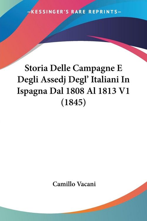 Produktbild: Storia Delle Campagne E Degli Assedj Degl' Italiani In Ispagna Dal 1808 Al 1813 V1 (1845)