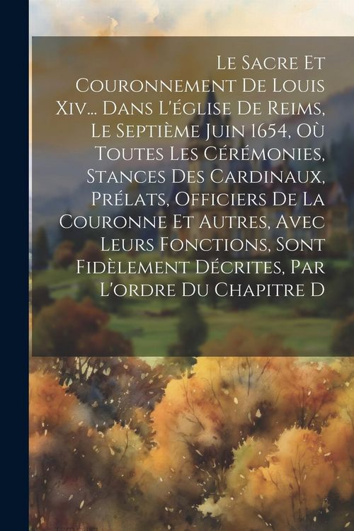 Produktbild: Le Sacre Et Couronnement De Louis Xiv... Dans L'&eacute;glise De Reims, Le Septi&egrave;me Juin 1654, O&ugrave; Toutes Les C&eacute;r&eacute;monies, Stances Des Cardinaux, Pr&eacute;lats, Offi