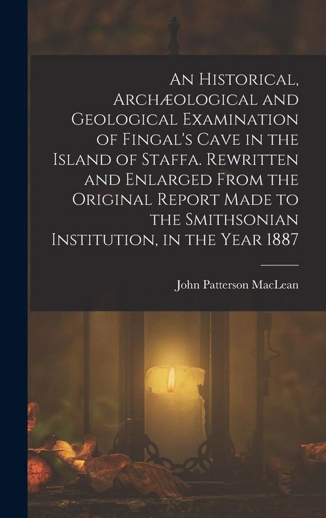 Produktbild: An Historical, Arch&aelig;ological and Geological Examination of Fingal's Cave in the Island of Staffa. Rewritten and Enlarged From the Original Report Made