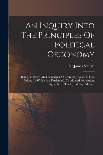 Produktbild: An Inquiry Into The Principles Of Political Oeconomy: Being An Essay On The Science Of Domestic Policy In Free Nations. In Which Are Particularly Cons