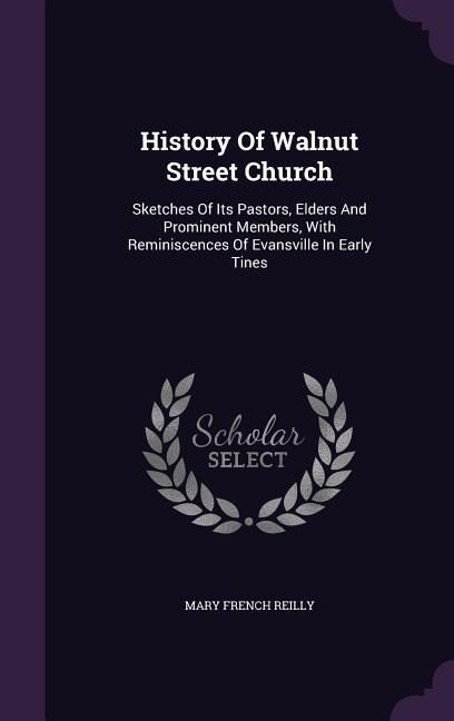Produktbild: History Of Walnut Street Church: Sketches Of Its Pastors, Elders And Prominent Members, With Reminiscences Of Evansville In Early Tines