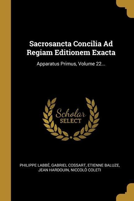 Produktbild: Sacrosancta Concilia Ad Regiam Editionem Exacta: Apparatus Primus, Volume 22...