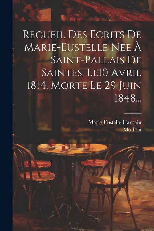Produktbild: Recueil Des Ecrits De Marie-eustelle N&eacute;e &Agrave; Saint-pallais De Saintes, Le10 Avril 1814, Morte Le 29 Juin 1848...