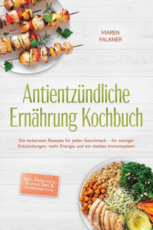 Produktbild: Antientz&uuml;ndliche Ern&auml;hrung Kochbuch: Die leckersten Rezepte f&uuml;r jeden Geschmack - f&uuml;r weniger Entz&uuml;ndungen, mehr Energie und ein starkes Immunsystem -