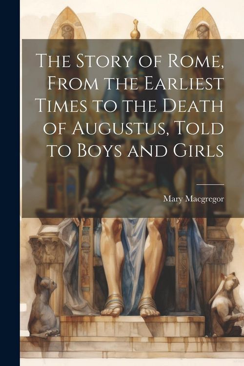 Produktbild: The Story of Rome, From the Earliest Times to the Death of Augustus, Told to Boys and Girls