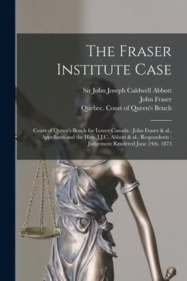 Produktbild: The Fraser Institute Case [microform]: Court of Queen's Bench for Lower Canada: John Fraser & Al., Appellants and the Hon. J.J.C. Abbott & Al., Respon