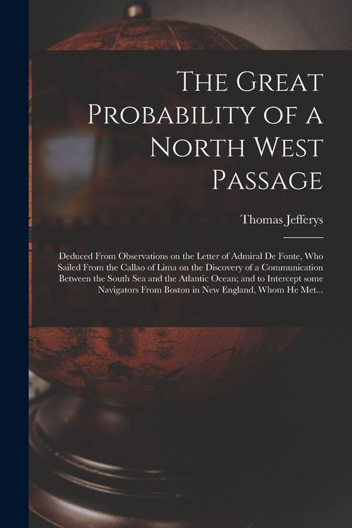 Produktbild: The Great Probability of a North West Passage [microform]: Deduced From Observations on the Letter of Admiral De Fonte, Who Sailed From the Callao of