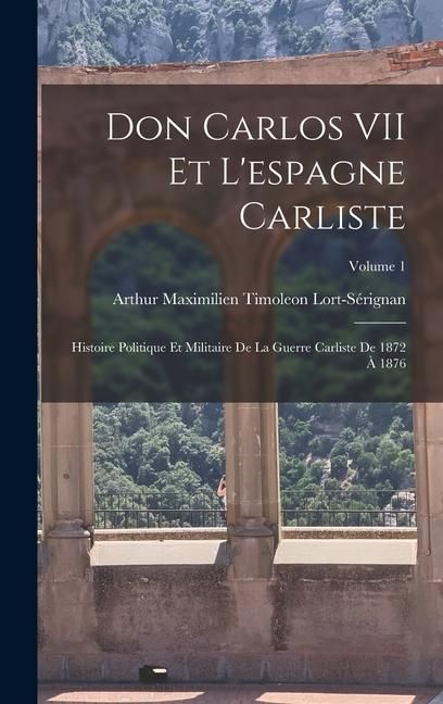 Produktbild: Don Carlos VII Et L'espagne Carliste: Histoire Politique Et Militaire De La Guerre Carliste De 1872 &Agrave; 1876; Volume 1