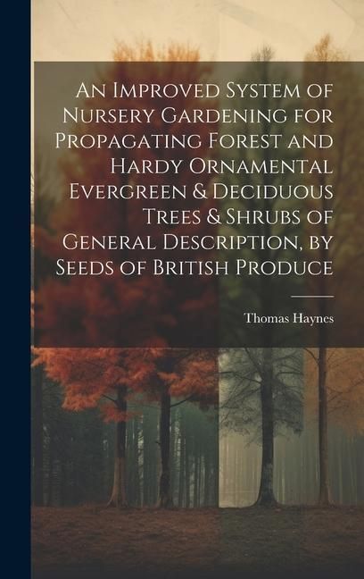 Produktbild: An Improved System of Nursery Gardening for Propagating Forest and Hardy Ornamental Evergreen & Deciduous Trees & Shrubs of General Description, by Se