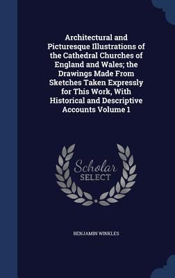 Produktbild: Architectural and Picturesque Illustrations of the Cathedral Churches of England and Wales; the Drawings Made From Sketches Taken Expressly for This W