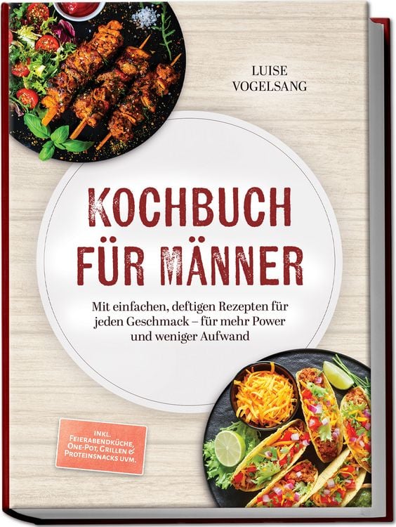 Produktbild: Kochbuch f&uuml;r M&auml;nner: Mit einfachen, deftigen Rezepten f&uuml;r jeden Geschmack &ndash; f&uuml;r mehr Power und weniger Aufwand &ndash; inkl. Feierabendk&uuml;che, One-Pot, Grillen & Proteinsnacks uvm.