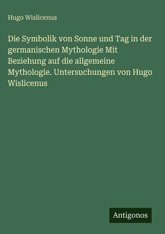 Produktbild: Die Symbolik von Sonne und Tag in der germanischen Mythologie Mit Beziehung auf die allgemeine Mythologie. Untersuchungen von Hugo Wislicenus