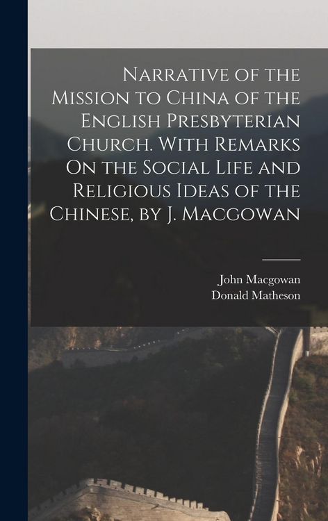 Produktbild: Narrative of the Mission to China of the English Presbyterian Church. With Remarks On the Social Life and Religious Ideas of the Chinese, by J. Macgow