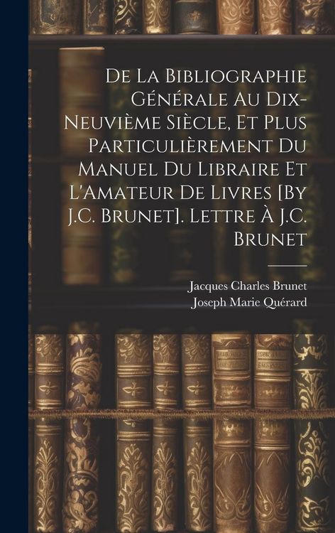Produktbild: De La Bibliographie G&eacute;n&eacute;rale Au Dix-Neuvi&egrave;me Si&egrave;cle, Et Plus Particuli&egrave;rement Du Manuel Du Libraire Et L'Amateur De Livres [By J.C. Brunet]. Lettre &Agrave;
