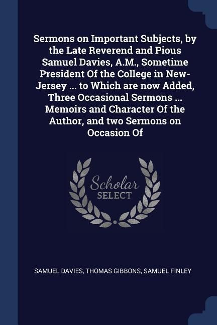 Produktbild: Sermons on Important Subjects, by the Late Reverend and Pious Samuel Davies, A.M., Sometime President Of the College in New-Jersey ... to Which are no
