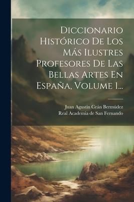Produktbild: Diccionario Hist&oacute;rico De Los M&aacute;s Ilustres Profesores De Las Bellas Artes En Espa&ntilde;a, Volume 1...