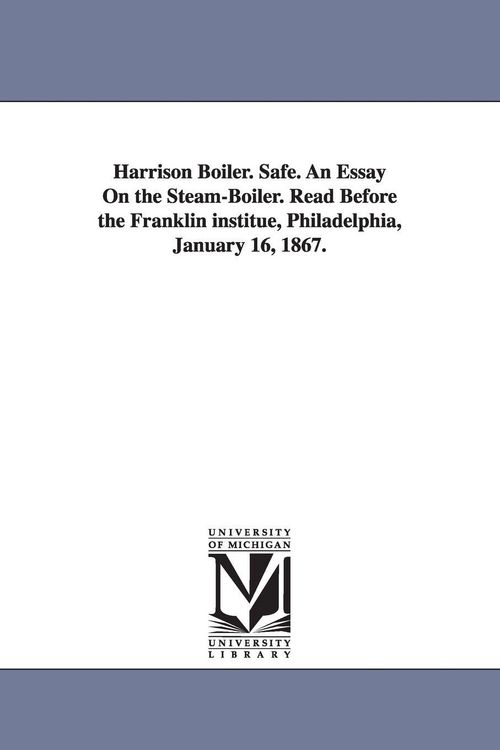 Produktbild: Harrison Boiler. Safe. An Essay On the Steam-Boiler. Read Before the Franklin institue, Philadelphia, January 16, 1867.