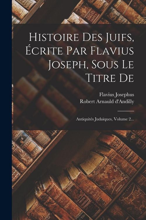 Produktbild: Histoire Des Juifs, &Eacute;crite Par Flavius Joseph, Sous Le Titre De: Antiquit&eacute;s Juda&iuml;ques, Volume 2...