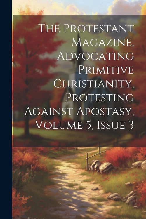 Produktbild: The Protestant Magazine, Advocating Primitive Christianity, Protesting Against Apostasy, Volume 5, Issue 3
