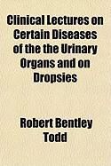 Produktbild: Clinical Lectures on Certain Diseases of the the Urinary Organs and on Dropsies