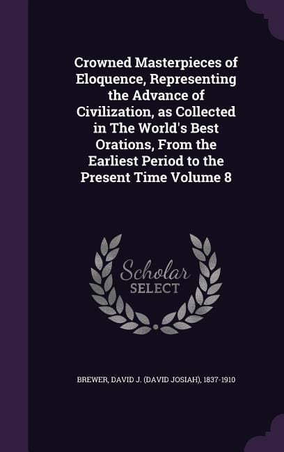 Produktbild: Crowned Masterpieces of Eloquence, Representing the Advance of Civilization, as Collected in The World's Best Orations, From the Earliest Period to th