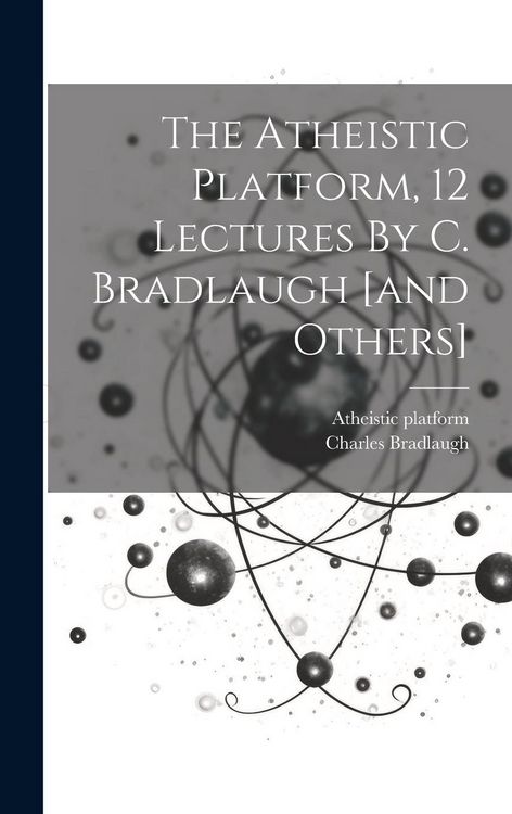 Produktbild: The Atheistic Platform, 12 Lectures By C. Bradlaugh [and Others]