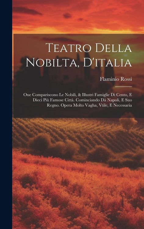 Produktbild: Teatro Della Nobilta, D'italia: Oue Compariscono Le Nobili, & Illustri Famiglie Di Cento, E Dieci Pi&ugrave; Famose Citt&agrave;. Cominciando D&agrave; Napoli, E Suo Regno