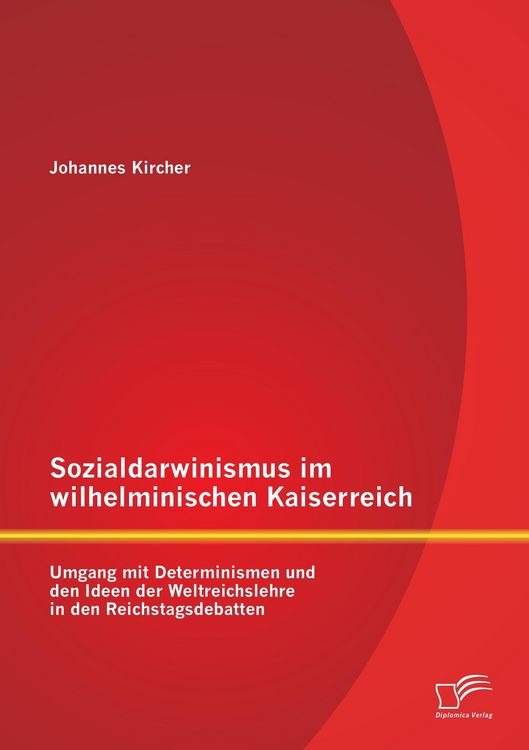 Produktbild: Sozialdarwinismus im wilhelminischen Kaiserreich: Umgang mit Determinismen und den Ideen der Weltreichslehre in den Reichstagsdebatten