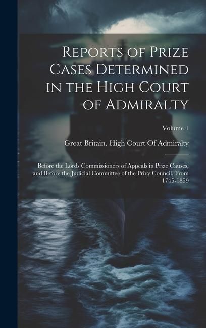 Produktbild: Reports of Prize Cases Determined in the High Court of Admiralty: Before the Lords Commissioners of Appeals in Prize Causes, and Before the Judicial C