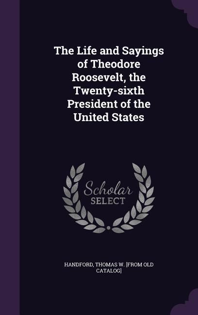 Produktbild: The Life and Sayings of Theodore Roosevelt, the Twenty-sixth President of the United States