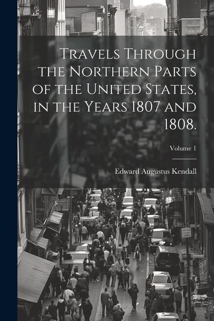 Produktbild: Travels Through the Northern Parts of the United States, in the Years 1807 and 1808.; Volume 1