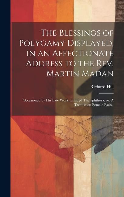 Produktbild: The Blessings of Polygamy Displayed, in an Affectionate Address to the Rev. Martin Madan; Occasioned by his Late Work, Entitled Thelyphthora, or, A Tr