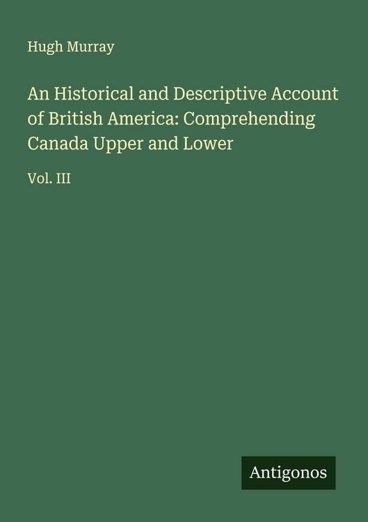 Produktbild: An Historical and Descriptive Account of British America: Comprehending Canada Upper and Lower