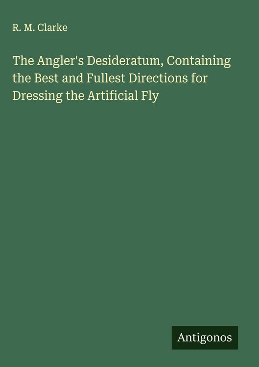 Produktbild: The Angler's Desideratum, Containing the Best and Fullest Directions for Dressing the Artificial Fly