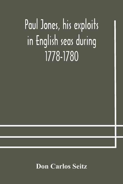 Produktbild: Paul Jones, His Exploits In English Seas During 1778-1780, Contemporary Accounts Collected From English Newspapers With A Complete Bibliography