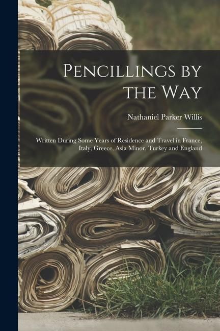 Produktbild: Pencillings by the Way: Written During Some Years of Residence and Travel in France, Italy, Greece, Asia Minor, Turkey and England