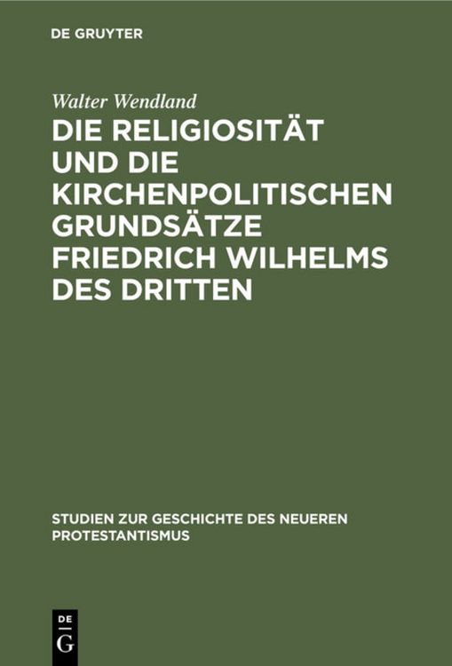 Produktbild: Die Religiosit&auml;t und die kirchenpolitischen Grunds&auml;tze Friedrich Wilhelms des Dritten