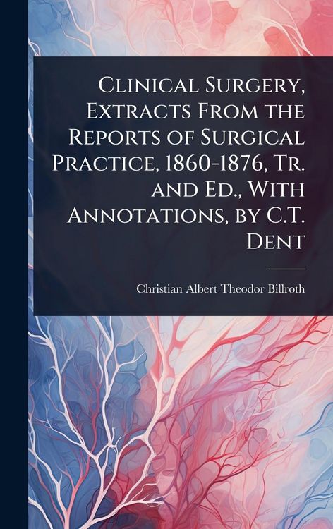 Produktbild: Clinical Surgery, Extracts From the Reports of Surgical Practice, 1860-1876, Tr. and Ed., With Annotations, by C.T. Dent