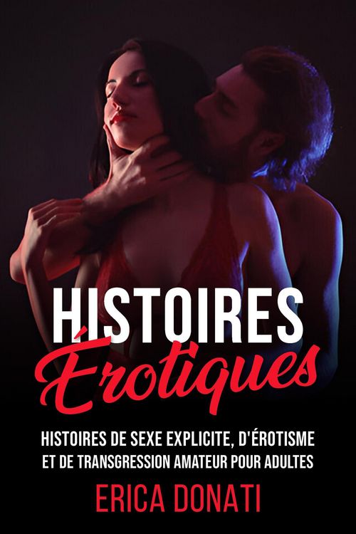 Produktbild: Histoires &Eacute;rotiques: Histoires de Sexe Explicite, d'&Eacute;rotisme et de Transgression Amateur pour Adultes (Litt&eacute;rature &Eacute;rotique, #1)