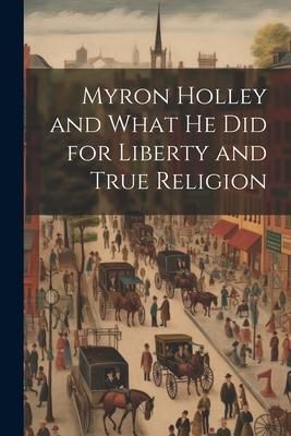Produktbild: Myron Holley and What he did for Liberty and True Religion