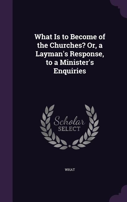 Produktbild: What Is to Become of the Churches? Or, a Layman's Response, to a Minister's Enquiries