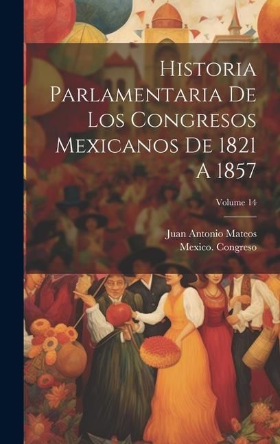 Produktbild: Historia Parlamentaria De Los Congresos Mexicanos De 1821 A 1857; Volume 14