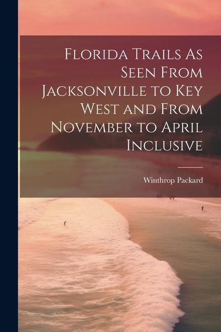 Produktbild: Florida Trails As Seen From Jacksonville to Key West and From November to April Inclusive